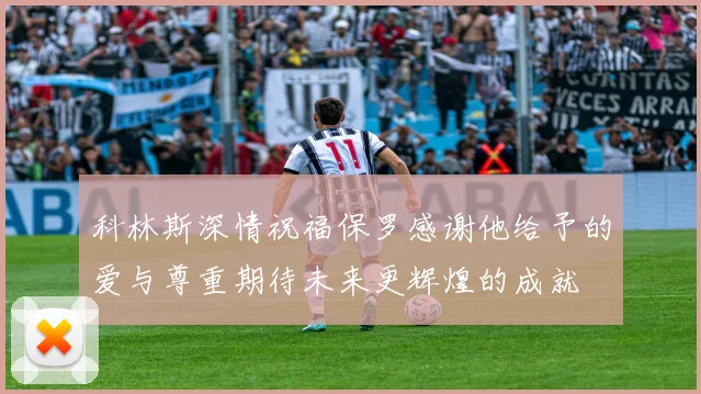 科林斯深情祝福保罗感谢他给予的爱与尊重期待未来更辉煌的成就