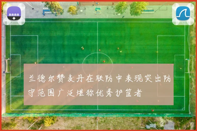 兰德尔赞麦丹在联防中表现突出防守范围广泛堪称优秀护筐者