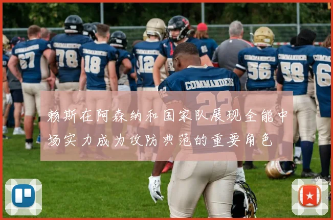 赖斯在阿森纳和国家队展现全能中场实力成为攻防典范的重要角色