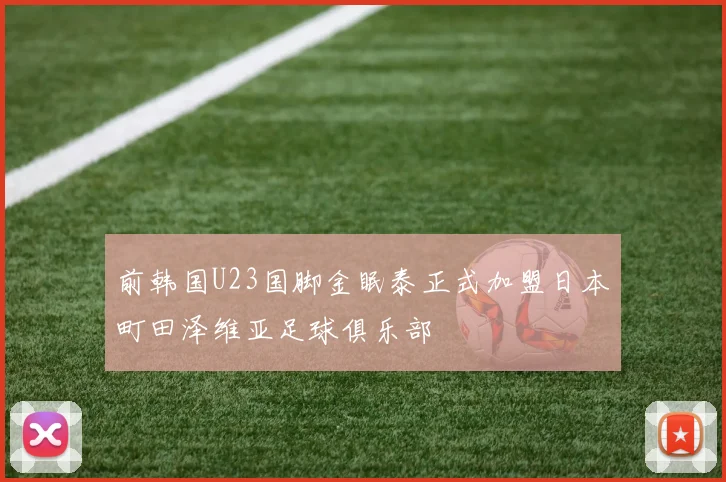 前韩国U23国脚金眠泰正式加盟日本町田泽维亚足球俱乐部