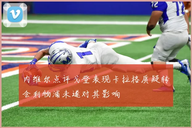 内维尔点评戈登表现卡拉格质疑转会利物浦未遂对其影响