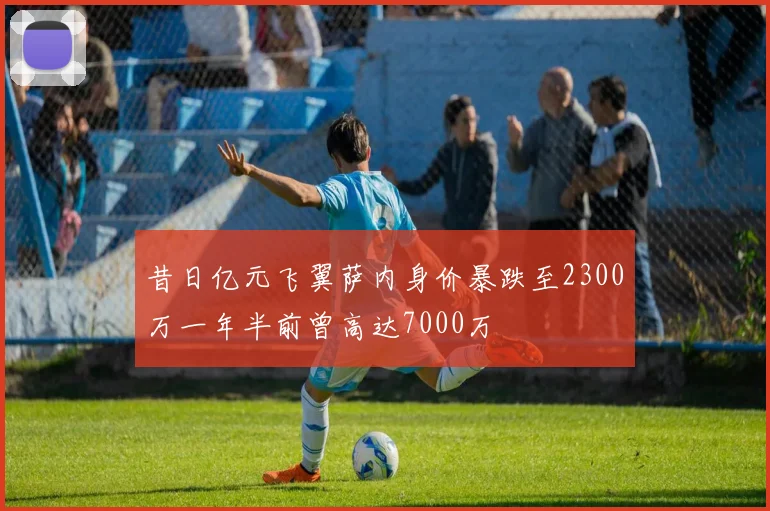 昔日亿元飞翼萨内身价暴跌至2300万一年半前曾高达7000万