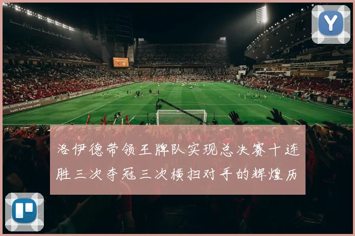 洛伊德带领王牌队实现总决赛十连胜三次夺冠三次横扫对手的辉煌历程