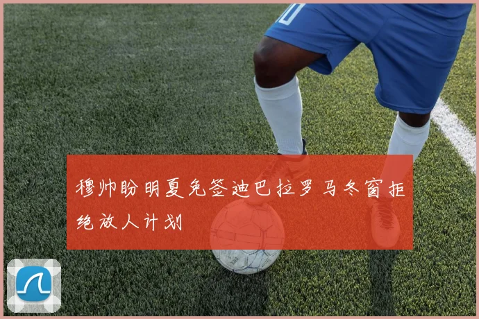 穆帅盼明夏免签迪巴拉罗马冬窗拒绝放人计划