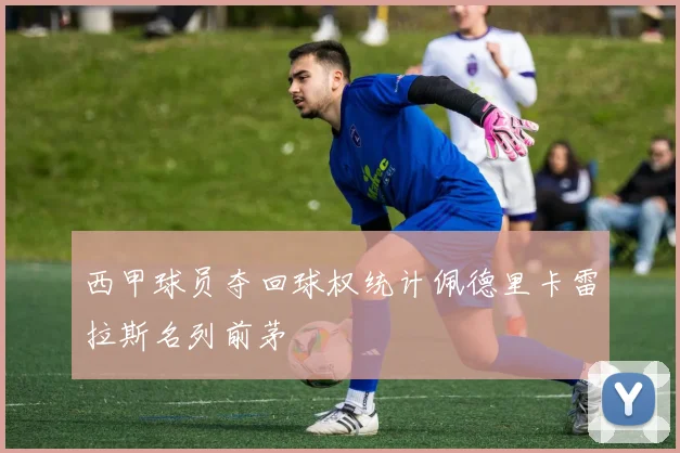 西甲球员夺回球权统计佩德里卡雷拉斯名列前茅