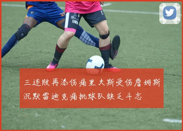 三连败再添伤痛里夫斯受伤詹姆斯沉默雷迪克痛批球队缺乏斗志