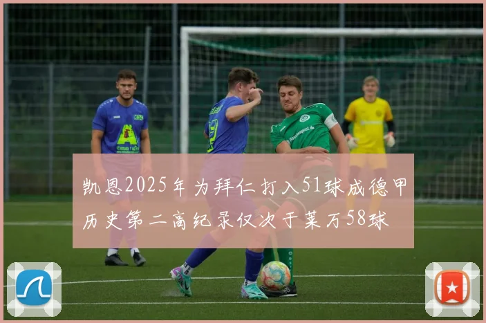 凯恩2025年为拜仁打入51球成德甲历史第二高纪录仅次于莱万58球