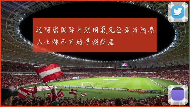 迈阿密国际计划明夏免签莱万消息人士称已开始寻找新居
