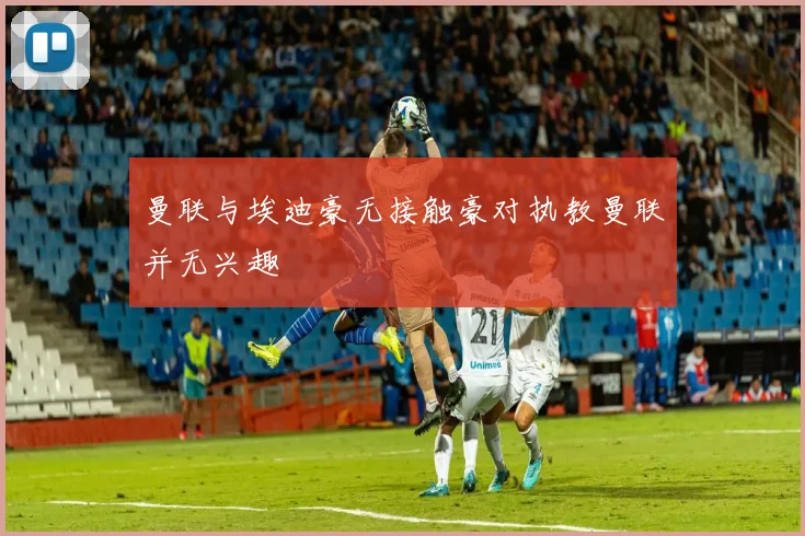 曼联与埃迪豪无接触豪对执教曼联并无兴趣