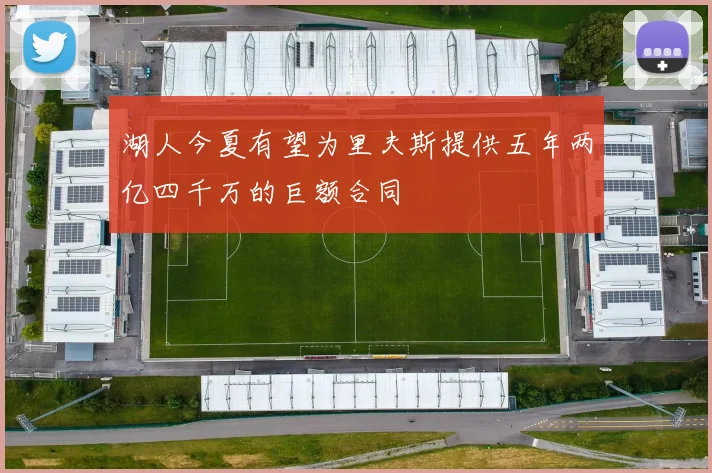 湖人今夏有望为里夫斯提供五年两亿四千万的巨额合同