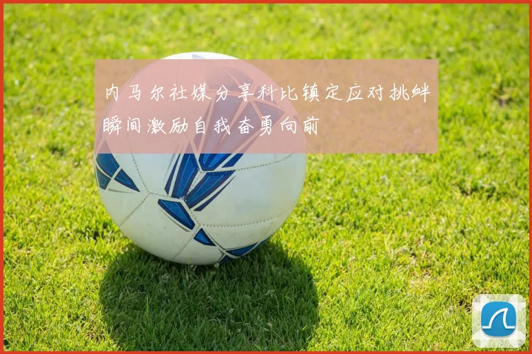 内马尔社媒分享科比镇定应对挑衅瞬间激励自我奋勇向前