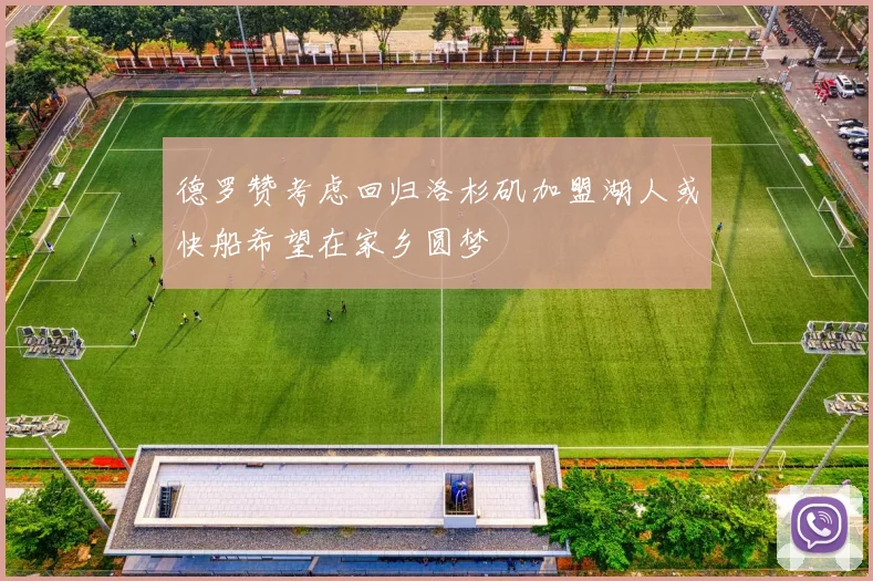 德罗赞考虑回归洛杉矶加盟湖人或快船希望在家乡圆梦