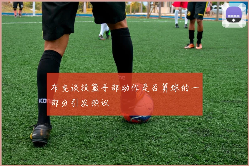 布克谈投篮手部动作是否算球的一部分引发热议