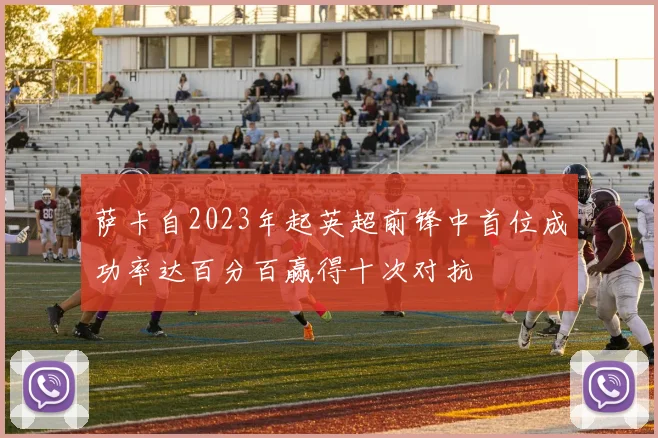 萨卡自2023年起英超前锋中首位成功率达百分百赢得十次对抗